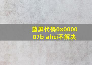 蓝屏代码0x000007b ahci不解决